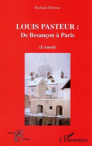 Richard Moreau - Louis Pasteur : de Besançon à Paris - (L'Envol).