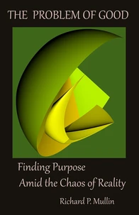 The Problem of Good:  Finding Purpose Amid the Chaos of Reality