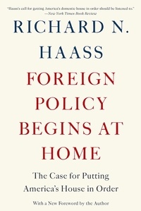 Richard N Haass - Foreign Policy Begins at Home - The Case for Putting America's House in Order.