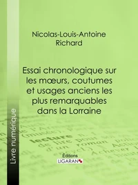 Essai chronologique sur les moeurs, coutumes et usages anciens les plus remarquables dans la Lorraine
