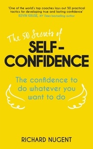 Richard Nugent - The 50 Secrets of Self-Confidence - The Confidence To Do Whatever You Want To Do.