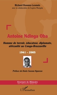 Richard Ossoma-Lesmois - Antoine Ndinga Oba - Homme de terroir, éducateur, diplomate, africanité au Congo-Brazzaville - 1941-2005.