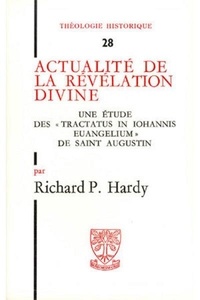 Richard-P Hardy - Actualite De La Revelation Divine. Une Etude Des "Tractacus In Johannis Evangelium" De Saint Augustin.