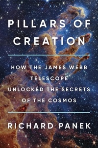 Richard Panek - Pillars of Creation - How the James Webb Telescope Unlocked the Secrets of the Cosmos.