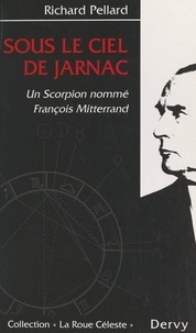 Richard Pellard - Sous le ciel de Jarnac - Un scorpion nommé François Mitterrand.