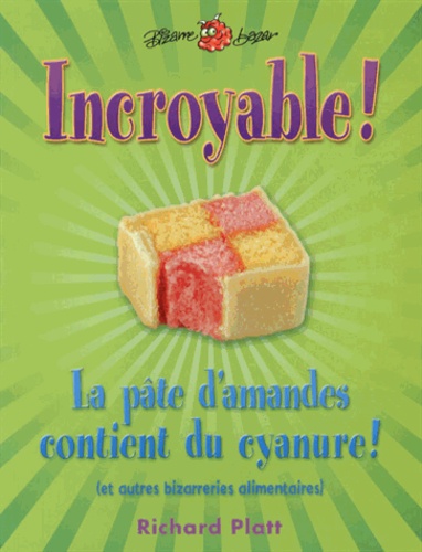 Richard Platt - Incroyable ! La pâte d'amandes contient du cyanure ! (et autres bizarreries alimentaires).