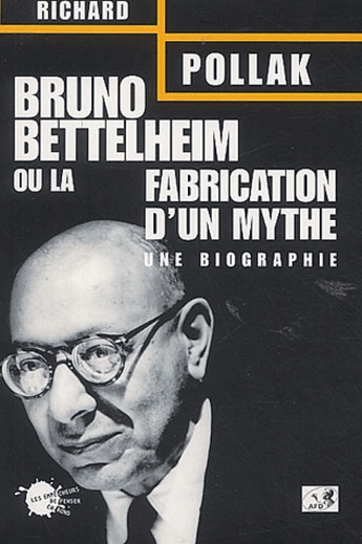 Richard Pollak - Bruno Bettelheim Ou La Fabrication D'Un Mythe. Une Biographie.