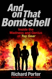 Richard Porter - And On That Bombshell - Inside the Madness and Genius of TOP GEAR.