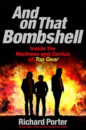And On That Bombshell. Inside the Madness and Genius of TOP GEAR