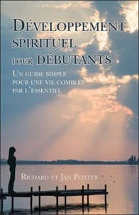 Richard Potter et Jan Potter - Développement spirituel pour débutants - Un guide simple pour une vie comblée par l'essentiel.