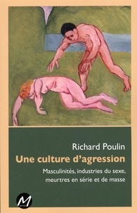 Richard Poulin - Une culture de l'agression - Masculinités, industries du sexe, meurtres en série et de masse.