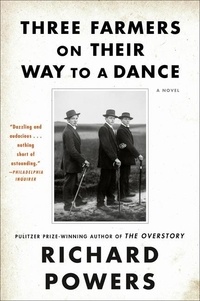 Richard Powers - Three Farmers on Their Way to a Dance - A Novel.