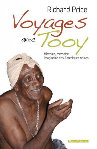 Richard Price - Voyages avec Tooy - Histoire, mémoire, imaginaire des Amériques noires.
