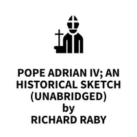 Pope Adrian IV; An Historical Sketch (UNABRIDGED)
