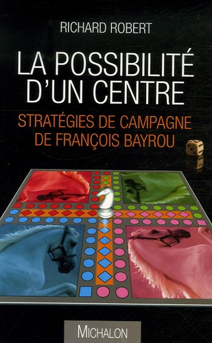 Richard Robert - La possibilité d'un centre - Stratégies de campagne de François Bayrou.