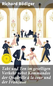 Takt und Ton im geselligen Verkehr nebst Kommandos der Quadrille à la cour und der Française