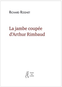 Richard Rognet - La jambe coupée d'Arthur Rimbaud.
