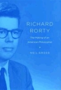 Richard Rorty - The Making of an American Philosopher.