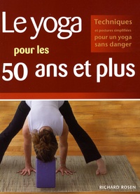 Richard Rosen - Le yoga pour les 50 ans et plus - Techniques et postures simplifiées pour un yoga sans danger.