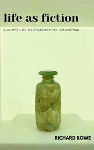Life as Fiction - A Companion to Atonement by Ian McEwan