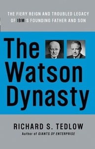 Richard S. Tedlow - The Watson Dynasty - The Fiery Reign and Troubled Legacy of IBM's Founding Father and Son.