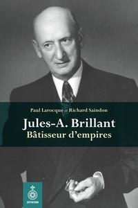 Richard Saindon et Paul Larocque - Jules-A. Brillant - Bâtisseur d'empires.