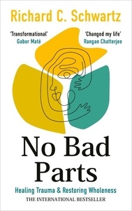 Richard Schwartz - No Bad Parts - Healing Trauma &amp; Restoring Wholeness with the Internal Family Systems Model.