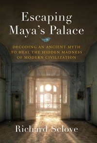  Richard Sclove - Escaping Maya's Palace: Decoding an Ancient Myth to Heal the Hidden Madness of Modern Civilization.