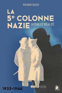 Richard Seiler - La 5e colonne nazie - Mythe et réalité 1933-1944.