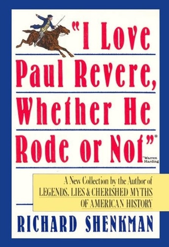 Richard Shenkman - "I Love Paul Revere, Whether He Rode Or Not" - A Collection of Legends, Lies, &amp; Cherished Myths of American.