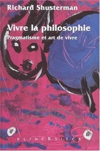 Richard Shusterman - Vivre la philosophie. - Pragmatisme et art de vivre.