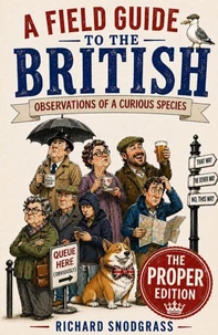 A Field Guide to the British: Obervations of a Curious Species: The PROPER Edition