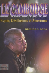 Richard Sola - Le Cambodge de Sihanouk - Espoir, désillusions et amertume. 1982-1993.
