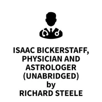 Isaac Bickerstaff, Physician and Astrologer (UNABRIDGED)