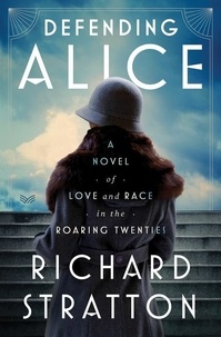 Richard Stratton - Defending Alice - A Novel of Love and Race in the Roaring Twenties.