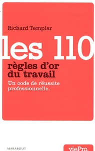Richard Templar - Les 110 règles d'or du travail - Un code de réussite professionnelle.