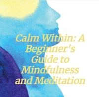 Calm Within: A Beginner's Guide to Mindfulness and Meditation