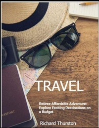Téléchargement de livres gratuits sur ipad Retiree Affordable Adventure: Explore Exciting Destinations on a Budget par Richard Thurston