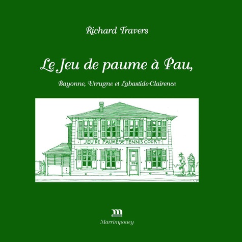 Richard Travers - Le Jeu de paume à Pau, Bayonne, Urrugne et Labastide-Clairence.
