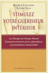 Stimulez Votre Guerisseur Interieur. La Therapie Du Champ Mental, Comment Surmonter Peurs, Dependances Et Perturbations Emotionnelles