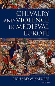 Richard W. Kaeuper - Chivalry and Violence in Medieval Europe.