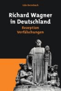 Richard Wagner in Deutschland - Rezeption - Verfälschungen.