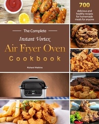  Richard Watkins - The Complete Instant Vortex Air Fryer Oven Cookbook : 700 delicious and healthy recipes for homemade meals for anyone.