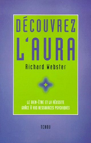 Richard Webster - Decouvrez L'Aura. Le Bien Etre Et La Reussite Grace A Vos Ressources Psychiques.