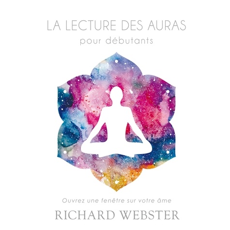 Richard Webster et René Gagnon - La lecture des auras pour débutants: Ouvrez une fenêtre sur votre âme - Ouvrez une fenêtre sur votre âme.