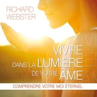 Richard Webster - Vivre dans la lumière de votre âme - Comprendre votre moi éternel.