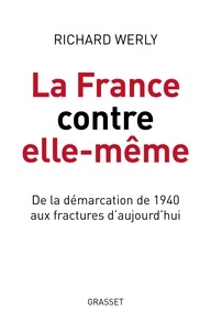 Richard Werly - La France contre elle-même - De la démarcation de 1940 aux fractures d'aujourd'hui.