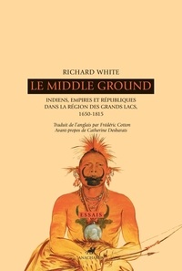 Richard White - Le Middle Ground - Indiens, empires et républiques dans la région des Grands Lacs : 1650-1815.