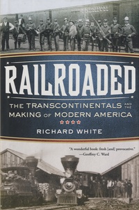 Richard White - Railroaded - The Transcontinentals and the Making of Modern America.