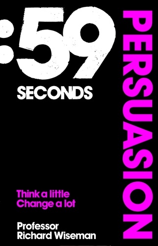 Richard Wiseman - 59 Seconds: Persuasion - Think A Little, Change A Lot.